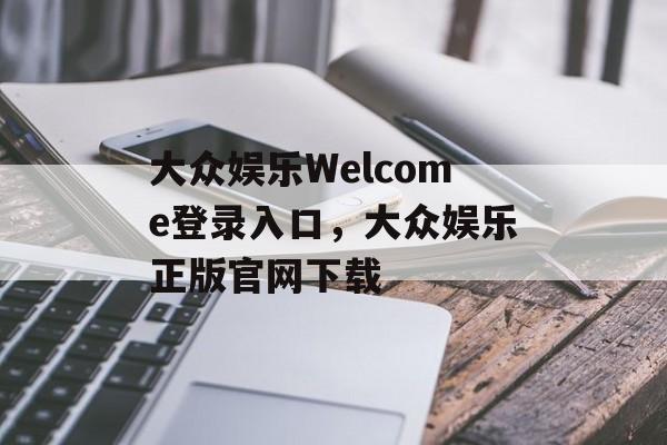 大众娱乐Welcome登录入口，大众娱乐正版官网下载