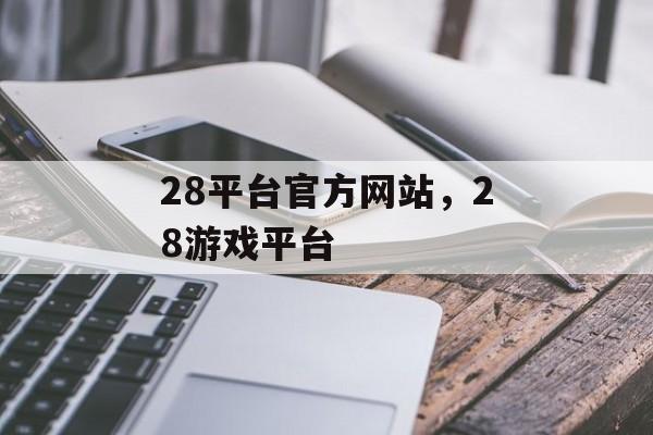 28平台官方网站，28游戏平台